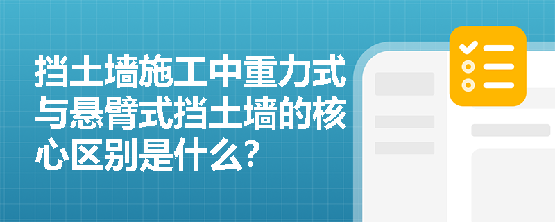 挡土墙施工中重力式与悬臂式挡土墙的核心区别是什么？