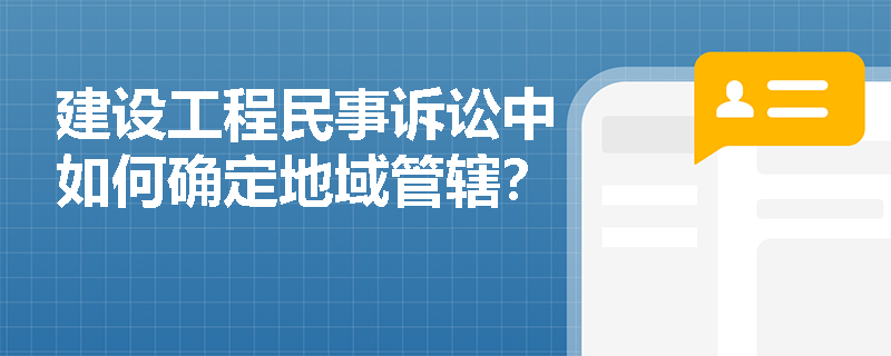 建设工程民事诉讼中如何确定地域管辖？