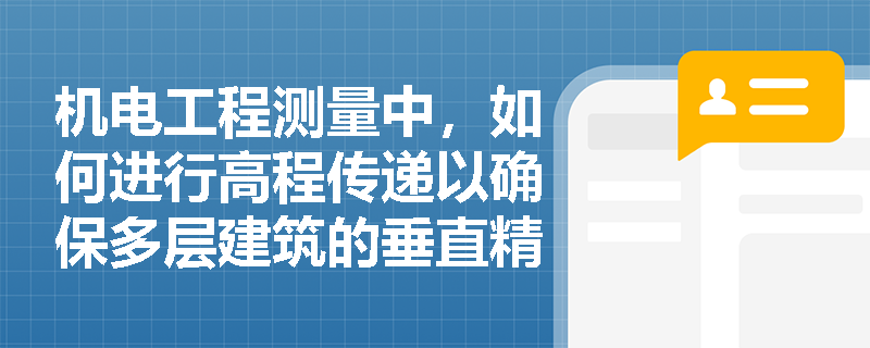 机电工程测量中，如何进行高程传递以确保多层建筑的垂直精度？