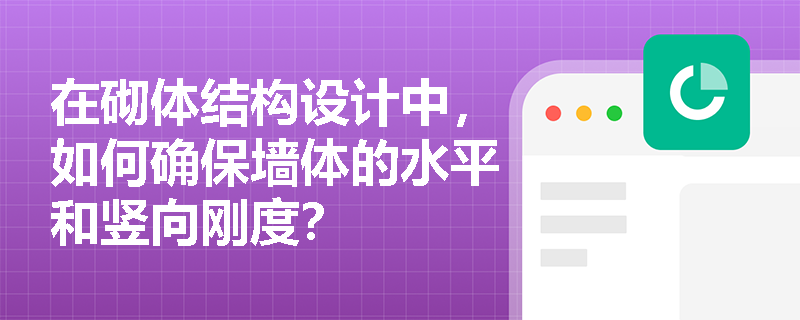 在砌体结构设计中，如何确保墙体的水平和竖向刚度？