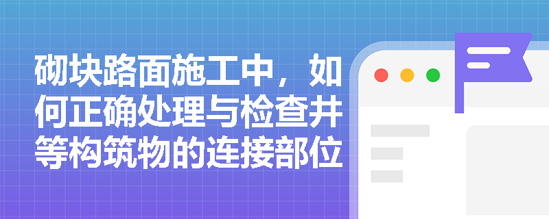 砌块路面施工中，如何正确处理与检查井等构筑物的连接部位？