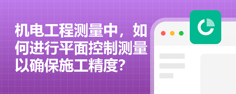 机电工程测量中，如何进行平面控制测量以确保施工精度？
