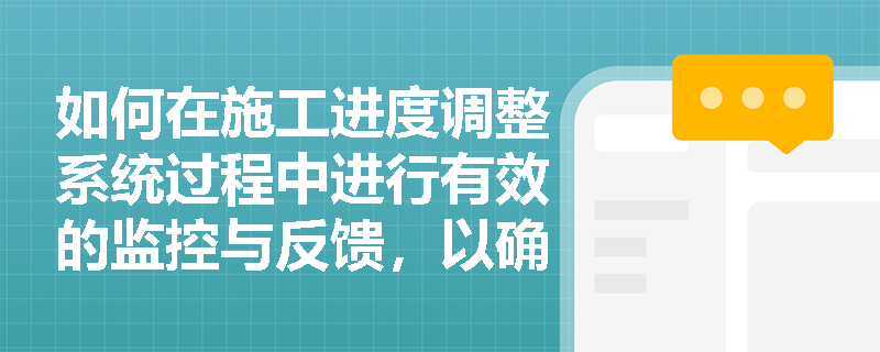 如何在施工进度调整系统过程中进行有效的监控与反馈,以确保项目按时完成? 如何在施工进度调整系统过程中进行有效的监控与反馈,以确保项目按时完成?