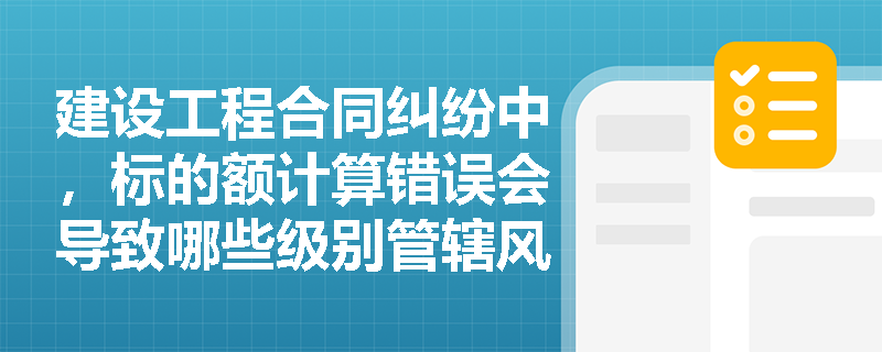 建设工程合同纠纷中，标的额计算错误会导致哪些级别管辖风险？