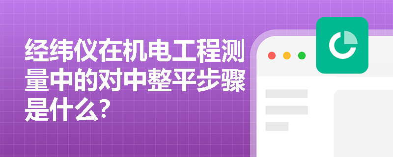 经纬仪在机电工程测量中的对中整平步骤是什么？