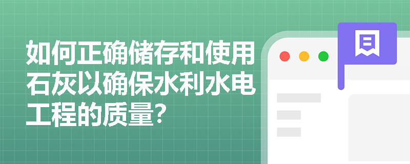 如何正确储存和使用石灰以确保水利水电工程的质量？