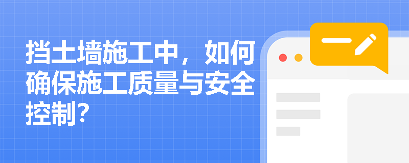 挡土墙施工中,如何确保施工质量与安全控制? 挡土墙施工中,如何确保施工质量与安全控制?