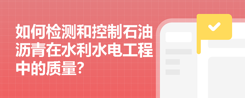 如何检测和控制石油沥青在水利水电工程中的质量？