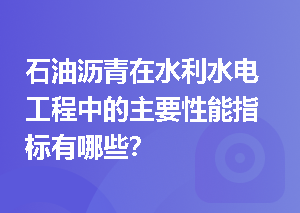 石油沥青在水利水电工程中的主要性能指标有哪些？