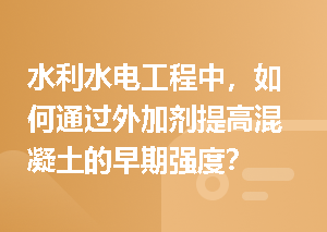 水利水电工程中，如何通过外加剂提高混凝土的早期强度？