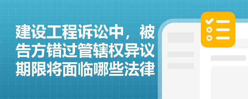 建设工程诉讼中，被告方错过管辖权异议期限将面临哪些法律后果？