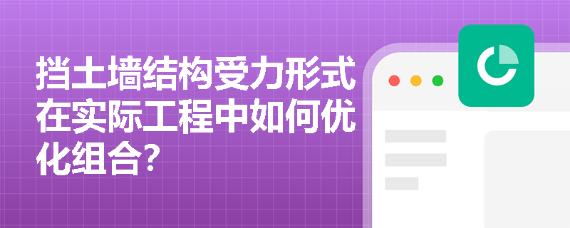 挡土墙结构受力形式在实际工程中如何优化组合? 挡土墙结构受力形式在实际工程中如何优化组合?