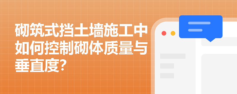 砌筑式挡土墙施工中如何控制砌体质量与垂直度? 砌筑式挡土墙施工中如何控制砌体质量与垂直度?