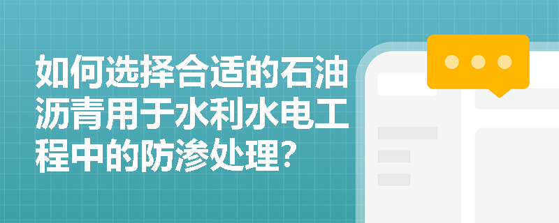 如何选择合适的石油沥青用于水利水电工程中的防渗处理？
