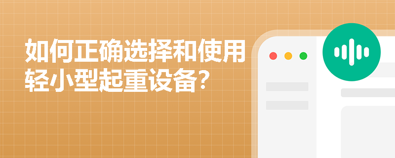 如何正确选择和使用轻小型起重设备？