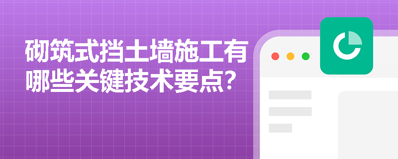 砌筑式挡土墙施工有哪些关键技术要点? 砌筑式挡土墙施工有哪些关键技术要点?