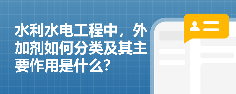 水利水电工程中，外加剂如何分类及其主要作用是什么？