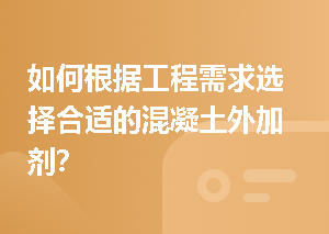 如何根据工程需求选择合适的混凝土外加剂？