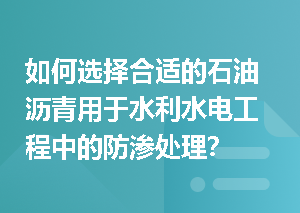 如何选择合适的石油沥青用于水利水电工程中的防渗处理？
