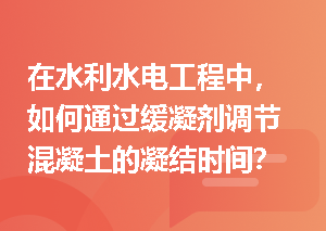 在水利水电工程中，如何通过缓凝剂调节混凝土的凝结时间？