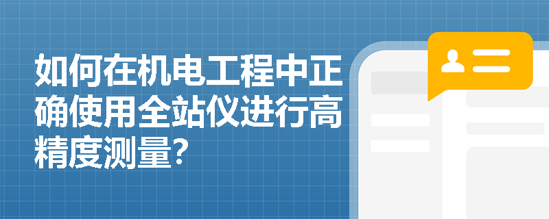 如何在机电工程中正确使用全站仪进行高精度测量？