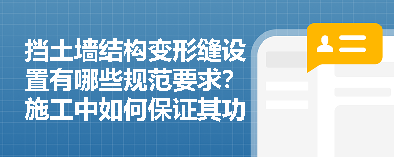 挡土墙结构变形缝设置有哪些规范要求?施工中如何保证其功能性? 挡土墙结构变形缝设置有哪些规范要求?施工中如何保证其功能性?
