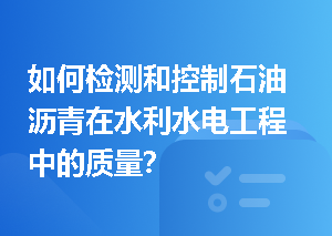 如何检测和控制石油沥青在水利水电工程中的质量？