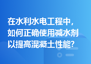 在水利水电工程中，如何正确使用减水剂以提高混凝土性能？