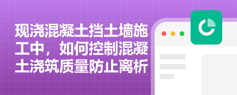 现浇混凝土挡土墙施工中,如何控制混凝土浇筑质量防止离析? 现浇混凝土挡土墙施工中,如何控制混凝土浇筑质量防止离析?