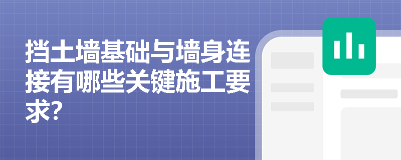 挡土墙基础与墙身连接有哪些关键施工要求? 挡土墙基础与墙身连接有哪些关键施工要求?
