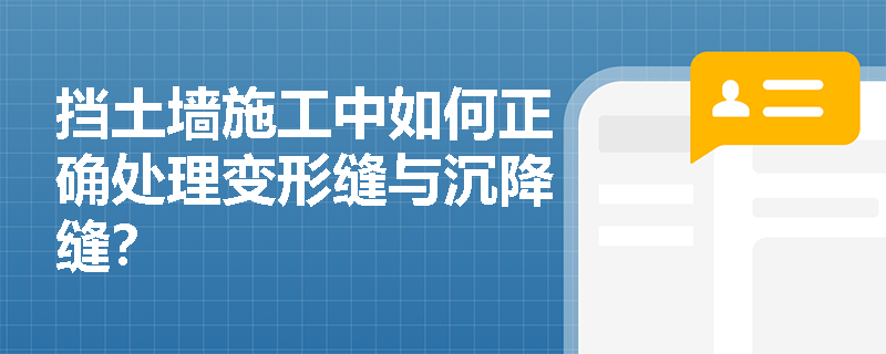 挡土墙施工中如何正确处理变形缝与沉降缝? 挡土墙施工中如何正确处理变形缝与沉降缝?