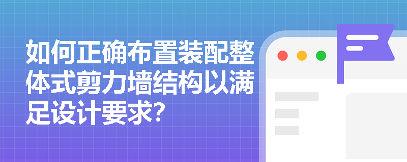 如何正确布置装配整体式剪力墙结构以满足设计要求？