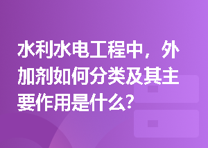 水利水电工程中，外加剂如何分类及其主要作用是什么？