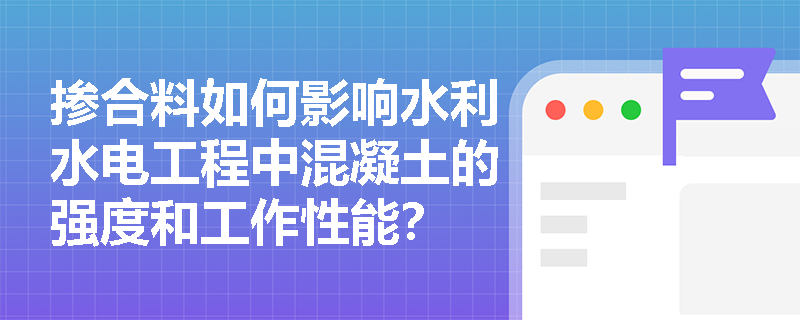 掺合料如何影响水利水电工程中混凝土的强度和工作性能？