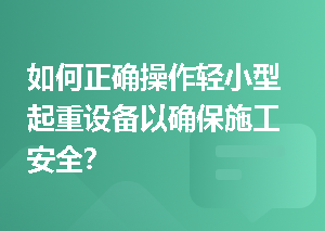 如何正确操作轻小型起重设备以确保施工安全？