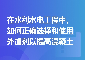 在水利水电工程中，如何正确选择和使用外加剂以提高混凝土性能？