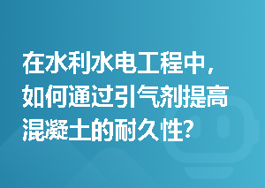 在水利水电工程中，如何通过引气剂提高混凝土的耐久性？