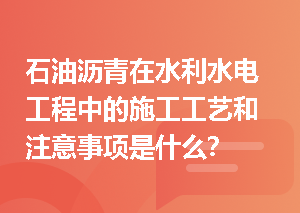 石油沥青在水利水电工程中的施工工艺和注意事项是什么？