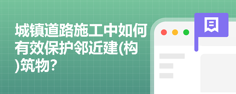 城镇道路施工中如何有效保护邻近建(构)筑物？