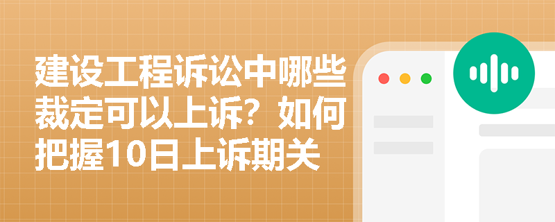 建设工程诉讼中哪些裁定可以上诉？如何把握10日上诉期关键节点？