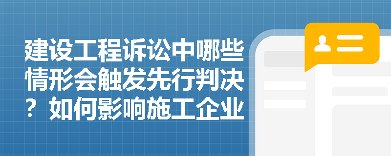 建设工程诉讼中哪些情形会触发先行判决？如何影响施工企业权益？