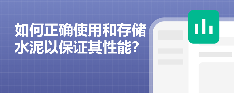 如何正确使用和存储水泥以保证其性能? 如何正确使用和存储水泥以保证其性能?
