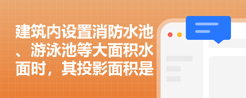 建筑内设置消防水池、游泳池等大面积水面时，其投影面积是否计入所在防火分区的建筑面积？