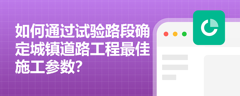 如何通过试验路段确定城镇道路工程最佳施工参数? 如何通过试验路段确定城镇道路工程最佳施工参数?