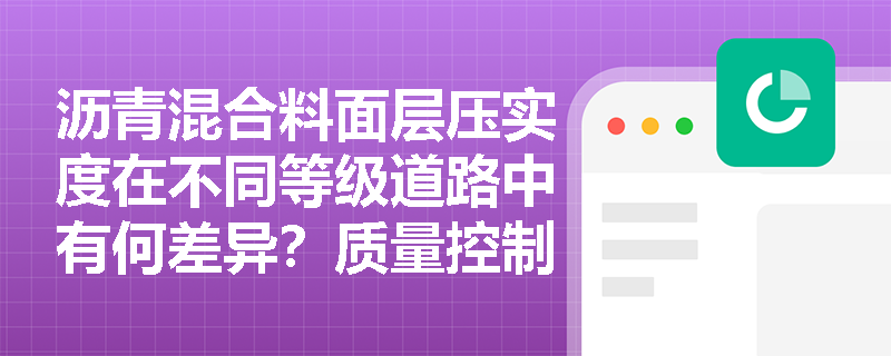 沥青混合料面层压实度在不同等级道路中有何差异？质量控制指标详解