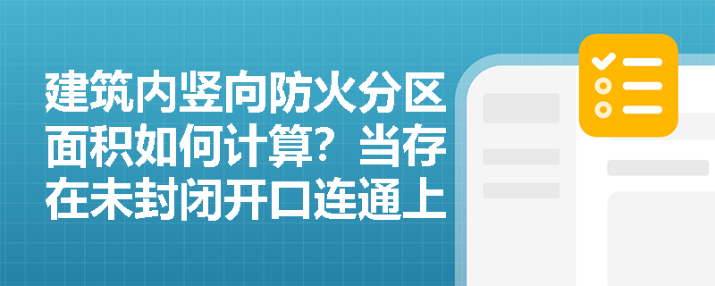 建筑内竖向防火分区面积如何计算？当存在未封闭开口连通上下层时，是否应叠加计算？