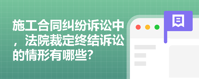 施工合同纠纷诉讼中，法院裁定终结诉讼的情形有哪些？