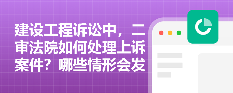 建设工程诉讼中，二审法院如何处理上诉案件？哪些情形会发回重审？