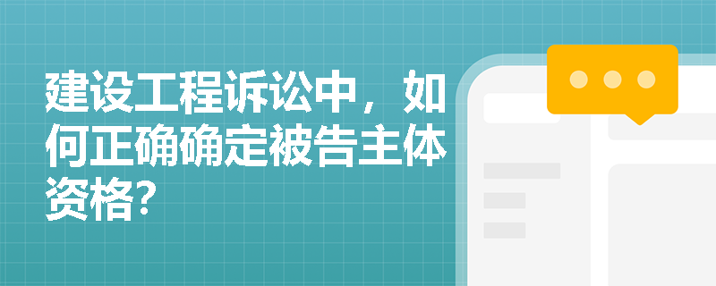 建设工程诉讼中，如何正确确定被告主体资格？