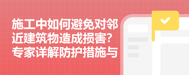 施工中如何避免对邻近建筑物造成损害?专家详解防护措施与监测要点 施工中如何避免对邻近建筑物造成损害?专家详解防护措施与监测要点